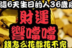 這6天生日的人，36歲後財運「響當當」，錢怎麼花都花不完！