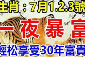 7月1、2、3號!3天內財運亨通，輕松享受30年富貴的生肖！