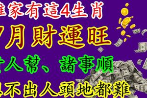 誰家有這4生肖，7月財運旺、貴人幫、諸事順，想不出人頭地都難