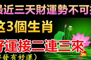 最近三天財運勢不可擋的3個生肖，好運接二連三來