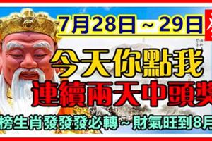 7月28日～29日，今天你點我，連續兩天中頭獎，上榜生肖發發發必轉～財氣旺到8月！