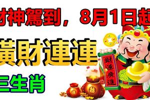 財神駕到，8月1日起，財運橫著走，橫財連連的3大生肖