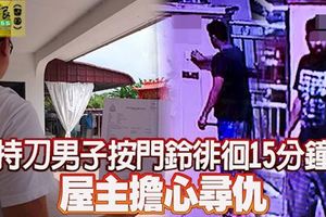 新山百萬鎮，持刀男子按門鈴徘徊15分鐘，屋主擔心找錯人或要尋仇！