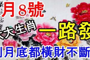 8月8號，六大生肖【一路發】，到月底都橫財不斷！