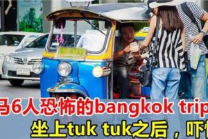 大馬6人恐怖的bangkoktrip親生體驗！貪便宜上tuktuk後，一切都變了！