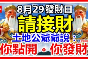 今日8月29發財日，6大生肖【請接財】土地公爺爺說：你點開，你發財！