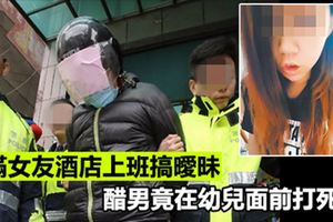 不滿女友酒店上班搞曖昧　醋男竟在幼兒面前打死她