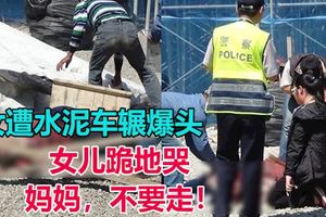 女遭水泥車輾爆頭至變形女兒跪地哭「不要走」