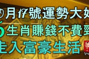 10月17號運勢大好，財運連連發，5生肖賺錢不費勁，走入富豪生活！