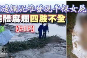 河邊爛泥堆發現半裸女屍屍體腐爛四肢不全！【R.I.P】