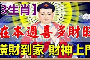 三大生肖，在本周喜多財旺，橫財到家，財神上門。