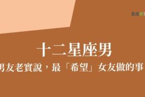 「其實……男人要的很簡單！」只要這樣做，他就離不開你！十二星座男最想讓女友做的事！