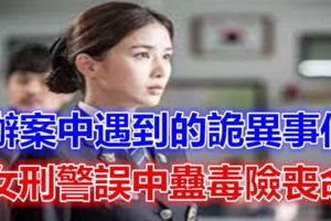 驚悚：辦案中遇到的詭異事件，女刑警誤中蠱毒險喪命…