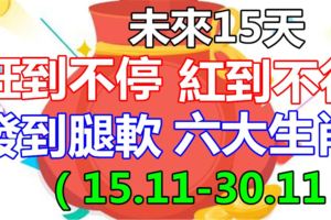 未來15天，旺到不停，紅到不行，發到腿軟的六大生肖（15.11-30.11）你有在嗎？