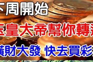 下周開始，各路神仙幫你轉運了，橫財大發！放手一搏吧！