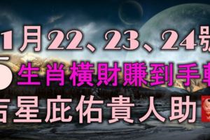 11月22、23、24號開始，運勢登峰造極，5生肖橫財賺到手軟，吉星庇佑貴人助！