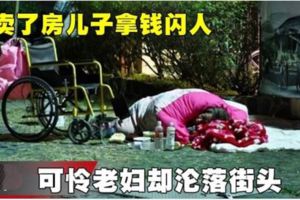 賣了房兒子拿錢閃人可憐老婦卻淪落街頭！