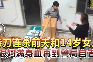 持刀殺前夫和14歲女兒，狠婦滿身血再到警局自首！