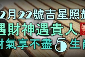 12月22、23號兩天，好運常伴，白手起家，終變有錢人的5大生肖！