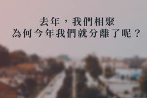 親愛的，去年，我們「相聚」，為何今年我們就「分離」了呢？