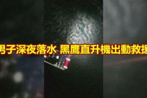 男子深夜落水黑鷹直升機出動救援