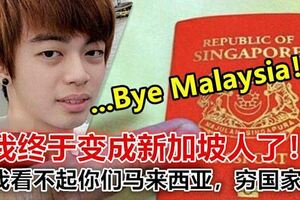 ByeMalaysia！我終於變成新加坡人了！我看不起你們馬來西亞，窮國家！網友：滾！永遠別回來了！