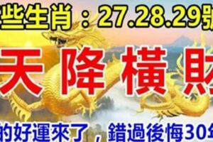 這幾個生肖：27.28.29號3天內天降橫財，你的好運來了，錯過後悔三十年