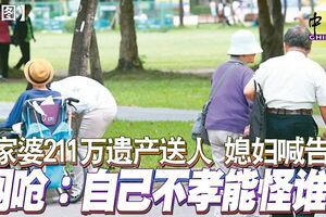 家婆211萬遺產送人媳婦喊告網嗆：自己不孝能怪誰！