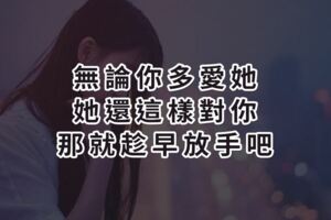 無論你多愛她，她還這樣對你，那就趁早放手吧，「不值得」