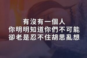 有沒有一個人，你明明知道你們不可能，卻老是忍不住胡思亂想