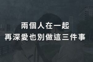 兩個人在一起，再深愛也別做這三件事