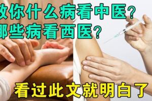 教你什麼病看中醫？哪些病看西醫？看過此文就明白了！收藏~