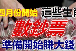 四月份開始，這些生肖就等著「賺大錢」，開始「數鈔票」