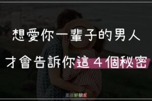 想愛你一輩子的12星座男，才願意告訴你「這４個秘密」！