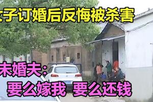 女子訂婚後反悔被殺害！未婚夫：要麼嫁我要麼還錢