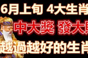 6月上旬運勢逆襲，財運連連上漲，中大獎發大財，越過越好的生肖