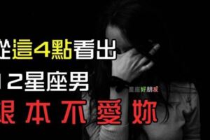 「根本不愛妳」的12星座男，就是從「這4點」露出馬腳的！愛不愛妳，真的一看就知道！