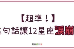 真正讓12星座淚崩的，不是嚴厲的指責，而是被理解！他聽到這句話會「瞬間落淚」！