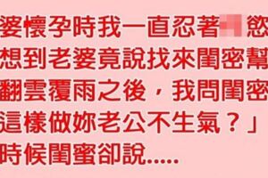 老婆懷孕時老公按耐不住，沒想到她竟找來閨密幫老公紓解，但閨密的「一句話」卻讓老公瞬間臉色慘綠......XD