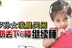 2歲孫女凌晨哭鬧奶奶丟下6樓繼續睡