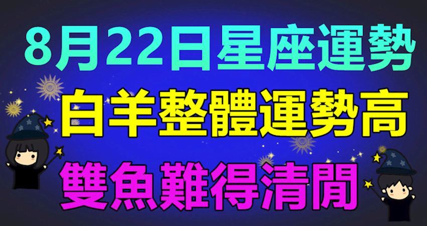 8月22日星座運勢 雙魚難得清閒 白羊整體運勢高 愛上世界分享愛 Fun01 創作分享