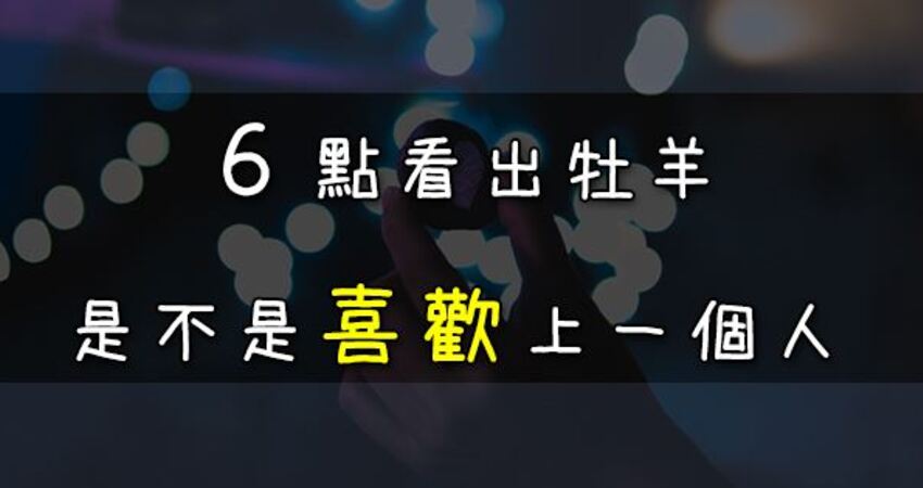 牡羊怎樣才算 喜歡 一個人 這 ６點 達成一半以上 牡羊是真的喜歡你 愛上世界分享愛 Fun01 創作分享