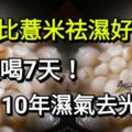 吃它比薏米祛濕好百倍，只要喝7天，10年濕氣去光光！