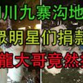 四川九寨溝地震.....眾明星們大力捐款..成龍大哥竟然捐了