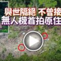 與世隔絕不曾接觸文明無人機首拍原住民部落