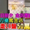 國慶日前夕，金店遭搶劫！3名蒙面匪徒持械闖入金店打搶50萬金飾！