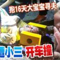 【小三膽大包天！】女子抱著16天大寶寶尋丈夫，少婦竟遭小三開車撞傷！快看視頻！