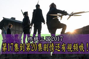 終極三國2017：第17集到第20集視頻哦！請收看和支持哦