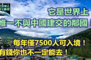 它是世界上唯一不與中國建交的鄰國！每年僅7500人可入境！有錢你也不一定能去！