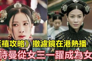 《延禧攻略》撤濾鏡在港熱播，佘詩曼從女三一躍成為女主